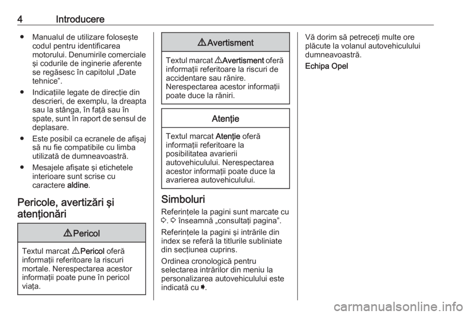 OPEL ASTRA K 2019  Manual de utilizare (in Romanian) 4Introducere● Manualul de utilizare foloseştecodul pentru identificarea
motorului. Denumirile comerciale
şi codurile de inginerie aferente
se regăsesc în capitolul „Date
tehnice”.
● Indica