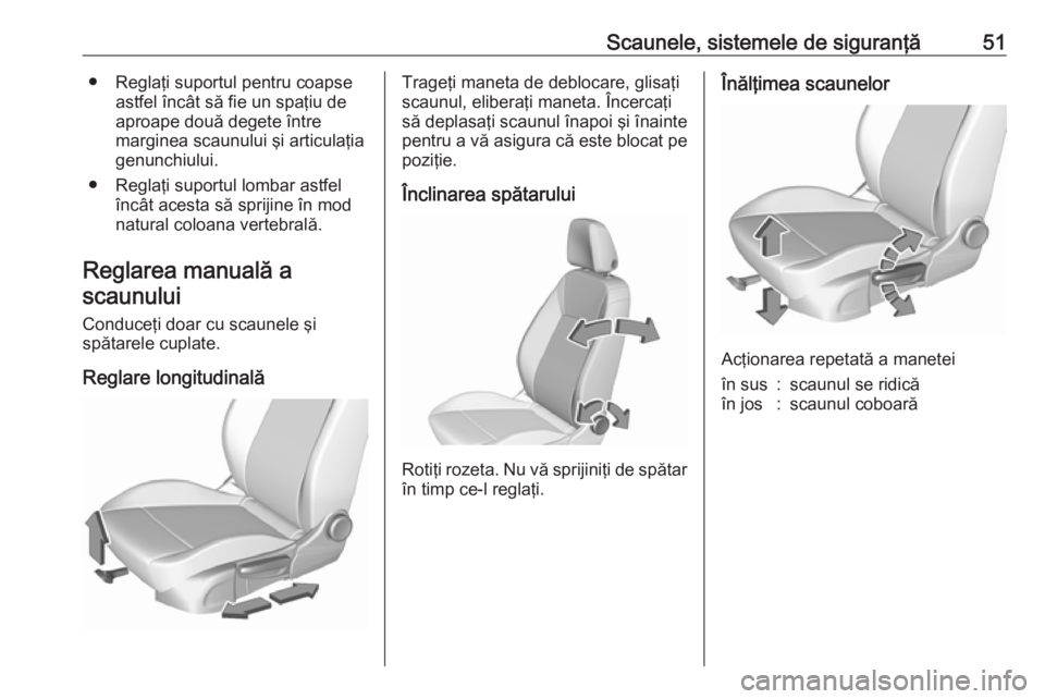 OPEL ASTRA K 2019 Manual de utilizare (in Romanian) Scaunele, sistemele de siguranţă51● Reglaţi suportul pentru coapseastfel încât să fie un spaţiu de
aproape două degete între
marginea scaunului şi articulaţia
genunchiului.
● Reglaţi s OPEL ASTRA K 2019 Manual de utilizare (in Romanian) Scaunele, sistemele de siguranţă51● Reglaţi suportul pentru coapseastfel încât să fie un spaţiu de
aproape două degete între
marginea scaunului şi articulaţia
genunchiului.
● Reglaţi s