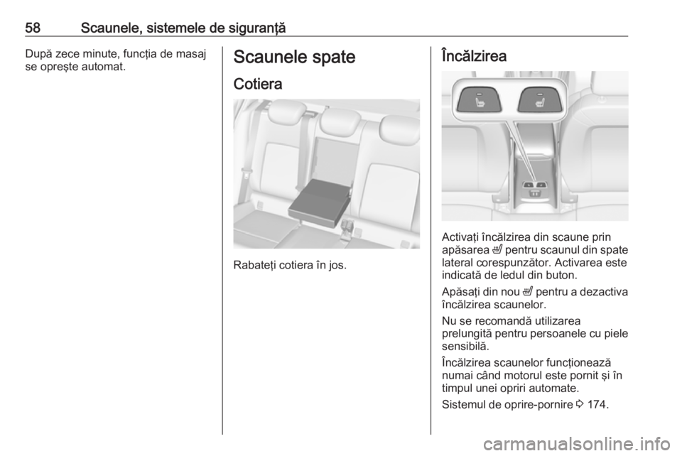 OPEL ASTRA K 2019 Manual de utilizare (in Romanian) 58Scaunele, sistemele de siguranţăDupă zece minute, funcţia de masaj
se opreşte automat.Scaunele spate
Cotiera
Rabateţi cotiera în jos.
Încălzirea
Activaţi încălzirea din scaune prin
apăs OPEL ASTRA K 2019 Manual de utilizare (in Romanian) 58Scaunele, sistemele de siguranţăDupă zece minute, funcţia de masaj
se opreşte automat.Scaunele spate
Cotiera
Rabateţi cotiera în jos.
Încălzirea
Activaţi încălzirea din scaune prin
apăs