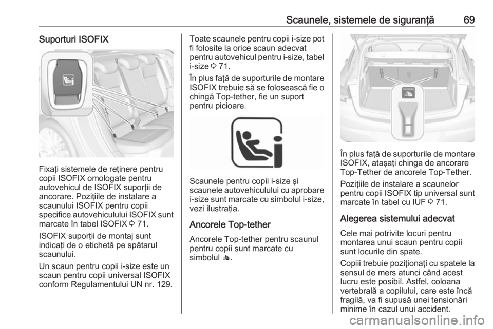 OPEL ASTRA K 2019 Manual de utilizare (in Romanian) Scaunele, sistemele de siguranţă69Suporturi ISOFIX
Fixaţi sistemele de reţinere pentru
copii ISOFIX omologate pentru
autovehicul de ISOFIX suporţii de
ancorare. Poziţiile de instalare a
scaunulu OPEL ASTRA K 2019 Manual de utilizare (in Romanian) Scaunele, sistemele de siguranţă69Suporturi ISOFIX
Fixaţi sistemele de reţinere pentru
copii ISOFIX omologate pentru
autovehicul de ISOFIX suporţii de
ancorare. Poziţiile de instalare a
scaunulu