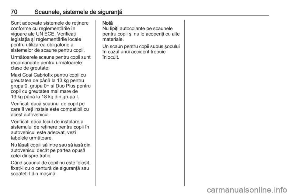 OPEL ASTRA K 2019 Manual de utilizare (in Romanian) 70Scaunele, sistemele de siguranţăSunt adecvate sistemele de reţinere
conforme cu reglementările în
vigoare ale UN ECE. Verificaţi
legislaţia şi reglementările locale
pentru utilizarea obliga OPEL ASTRA K 2019 Manual de utilizare (in Romanian) 70Scaunele, sistemele de siguranţăSunt adecvate sistemele de reţinere
conforme cu reglementările în
vigoare ale UN ECE. Verificaţi
legislaţia şi reglementările locale
pentru utilizarea obliga