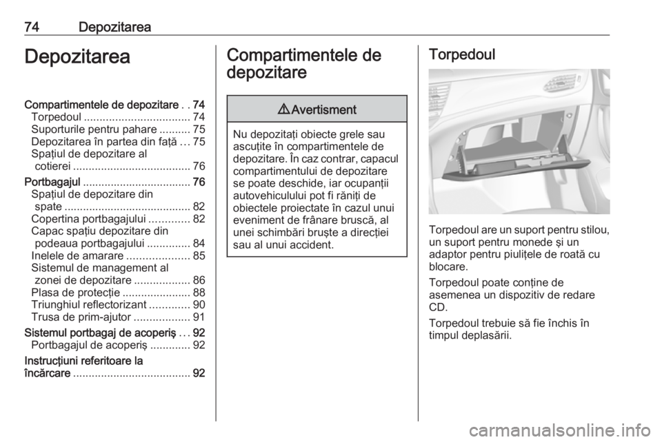 OPEL ASTRA K 2019 Manual de utilizare (in Romanian) 74DepozitareaDepozitareaCompartimentele de depozitare..74
Torpedoul .................................. 74
Suporturile pentru pahare ..........75
Depozitarea în partea din faţă ...75
Spaţiul de dep OPEL ASTRA K 2019 Manual de utilizare (in Romanian) 74DepozitareaDepozitareaCompartimentele de depozitare..74
Torpedoul .................................. 74
Suporturile pentru pahare ..........75
Depozitarea în partea din faţă ...75
Spaţiul de dep