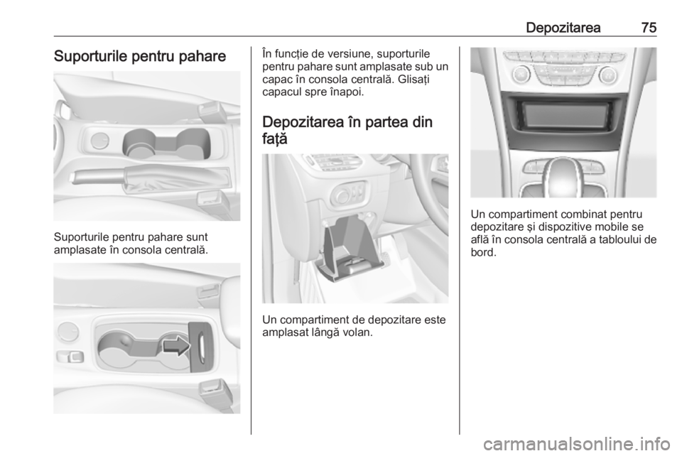 OPEL ASTRA K 2019 Manual de utilizare (in Romanian) Depozitarea75Suporturile pentru pahare
Suporturile pentru pahare sunt
amplasate în consola centrală.
În funcţie de versiune, suporturile
pentru pahare sunt amplasate sub un capac în consola centr OPEL ASTRA K 2019 Manual de utilizare (in Romanian) Depozitarea75Suporturile pentru pahare
Suporturile pentru pahare sunt
amplasate în consola centrală.
În funcţie de versiune, suporturile
pentru pahare sunt amplasate sub un capac în consola centr