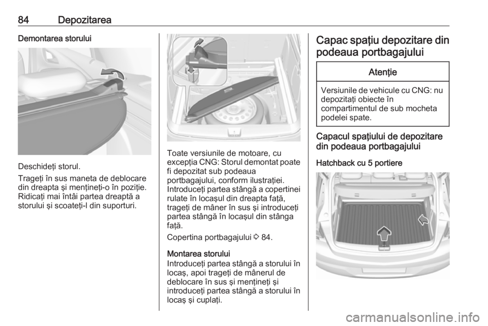 OPEL ASTRA K 2019 Manual de utilizare (in Romanian) 84DepozitareaDemontarea storului
Deschideţi storul.
Trageţi în sus maneta de deblocare
din dreapta şi menţineţi-o în poziţie. Ridicaţi mai întâi partea dreaptă astorului şi scoateţi-l di OPEL ASTRA K 2019 Manual de utilizare (in Romanian) 84DepozitareaDemontarea storului
Deschideţi storul.
Trageţi în sus maneta de deblocare
din dreapta şi menţineţi-o în poziţie. Ridicaţi mai întâi partea dreaptă astorului şi scoateţi-l di