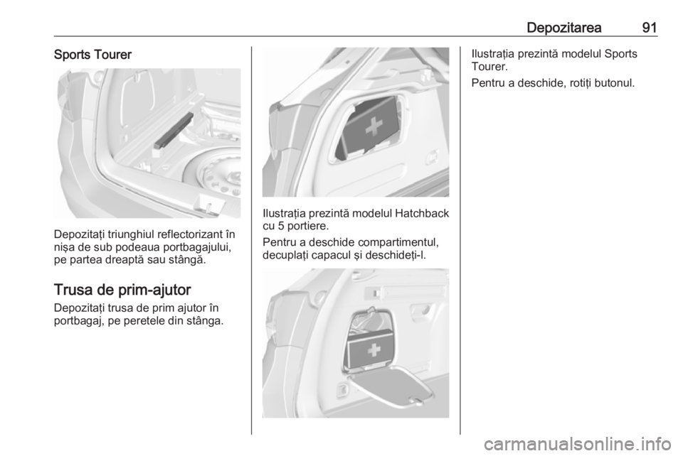 OPEL ASTRA K 2019 Manual de utilizare (in Romanian) Depozitarea91Sports Tourer
Depozitaţi triunghiul reflectorizant în
nişa de sub podeaua portbagajului,
pe partea dreaptă sau stângă.
Trusa de prim-ajutor Depozitaţi trusa de prim ajutor în
port OPEL ASTRA K 2019 Manual de utilizare (in Romanian) Depozitarea91Sports Tourer
Depozitaţi triunghiul reflectorizant în
nişa de sub podeaua portbagajului,
pe partea dreaptă sau stângă.
Trusa de prim-ajutor Depozitaţi trusa de prim ajutor în
port
