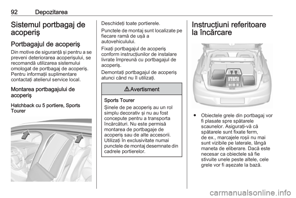 OPEL ASTRA K 2019 Manual de utilizare (in Romanian) 92DepozitareaSistemul portbagaj de
acoperiş
Portbagajul de acoperiş Din motive de siguranţă şi pentru a sepreveni deteriorarea acoperişului, se
recomandă utilizarea sistemului
omologat de portb OPEL ASTRA K 2019 Manual de utilizare (in Romanian) 92DepozitareaSistemul portbagaj de
acoperiş
Portbagajul de acoperiş Din motive de siguranţă şi pentru a sepreveni deteriorarea acoperişului, se
recomandă utilizarea sistemului
omologat de portb