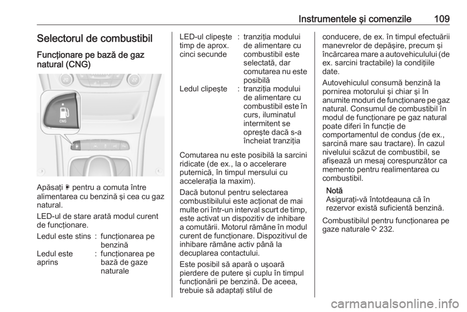 OPEL ASTRA K 2019.5 Manual de utilizare (in Romanian) Instrumentele şi comenzile109Selectorul de combustibil
Funcţionare pe bază de gaz
natural (CNG)
Apăsaţi X pentru a comuta între
alimentarea cu benzină şi cea cu gaz
natural.
LED-ul de stare a OPEL ASTRA K 2019.5 Manual de utilizare (in Romanian) Instrumentele şi comenzile109Selectorul de combustibil
Funcţionare pe bază de gaz
natural (CNG)
Apăsaţi X pentru a comuta între
alimentarea cu benzină şi cea cu gaz
natural.
LED-ul de stare a