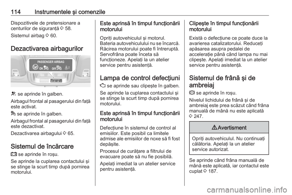 OPEL ASTRA K 2019.5  Manual de utilizare (in Romanian) 114Instrumentele şi comenzileDispozitivele de pretensionare a
centurilor de siguranţă  3 58.
Sistemul airbag  3 60.
Dezactivarea airbagurilor
V  se aprinde în galben.
Airbagul frontal al pasagerul