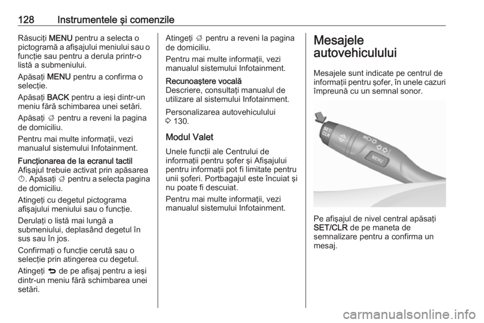 OPEL ASTRA K 2019.5  Manual de utilizare (in Romanian) 128Instrumentele şi comenzileRăsuciţi MENU pentru a selecta o
pictogramă a afişajului meniului sau o
funcţie sau pentru a derula printr-o
listă a submeniului.
Apăsaţi  MENU pentru a confirma 