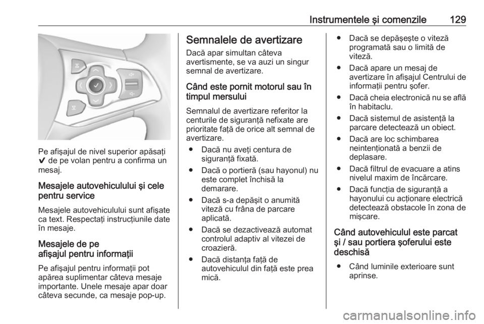 OPEL ASTRA K 2019.5  Manual de utilizare (in Romanian) Instrumentele şi comenzile129
Pe afişajul de nivel superior apăsaţi
9  de pe volan pentru a confirma un
mesaj.
Mesajele autovehiculului şi cele
pentru service
Mesajele autovehiculului sunt afişa