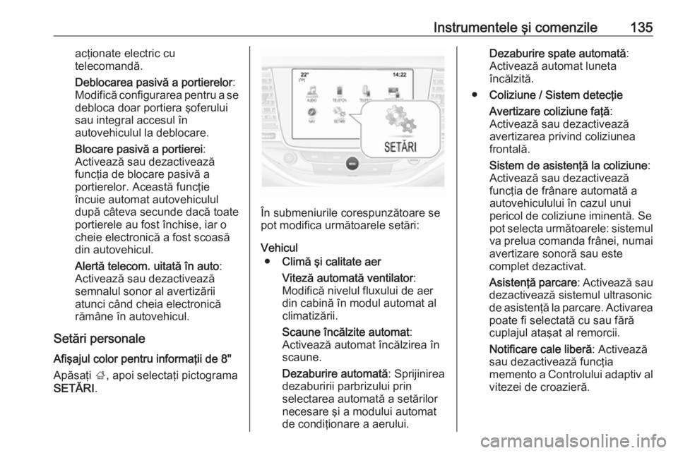 OPEL ASTRA K 2019.5  Manual de utilizare (in Romanian) Instrumentele şi comenzile135acţionate electric cu
telecomandă.
Deblocarea pasivă a portierelor :
Modifică configurarea pentru a se debloca doar portiera şoferului
sau integral accesul în
autov