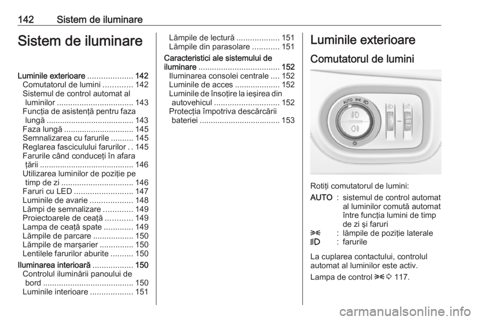 OPEL ASTRA K 2019.5  Manual de utilizare (in Romanian) 142Sistem de iluminareSistem de iluminareLuminile exterioare....................142
Comutatorul de lumini .............142
Sistemul de control automat al luminilor .................................. 1