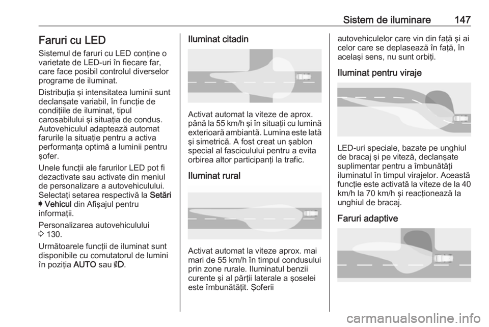 OPEL ASTRA K 2019.5  Manual de utilizare (in Romanian) Sistem de iluminare147Faruri cu LED
Sistemul de faruri cu LED conţine o varietate de LED-uri în fiecare far,
care face posibil controlul diverselor
programe de iluminat.
Distribuţia şi intensitate