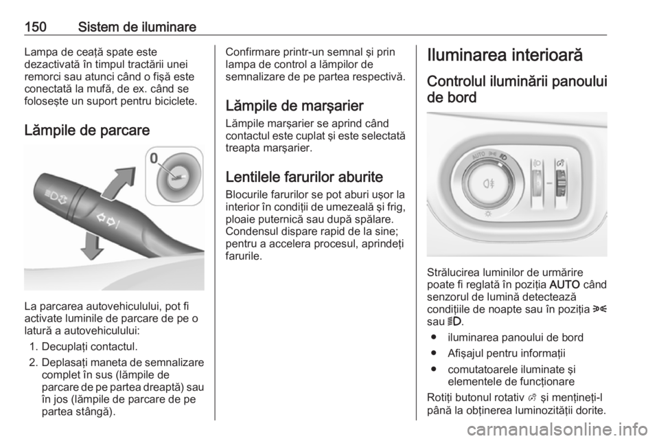 OPEL ASTRA K 2019.5  Manual de utilizare (in Romanian) 150Sistem de iluminareLampa de ceaţă spate este
dezactivată în timpul tractării unei
remorci sau atunci când o fişă este conectată la mufă, de ex. când se
foloseşte un suport pentru bicicl