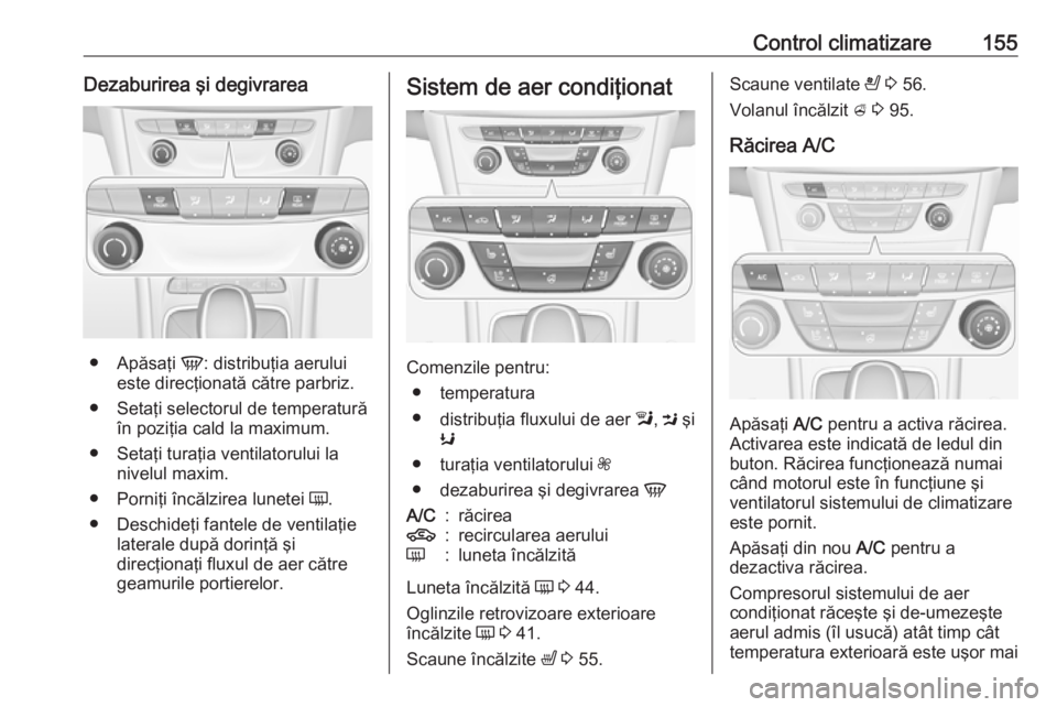 OPEL ASTRA K 2019.5  Manual de utilizare (in Romanian) Control climatizare155Dezaburirea şi degivrarea
●Apăsaţi  V: distribuţia aerului
este direcţionată către parbriz.
● Setaţi selectorul de temperatură în poziţia cald la maximum.
● Seta
