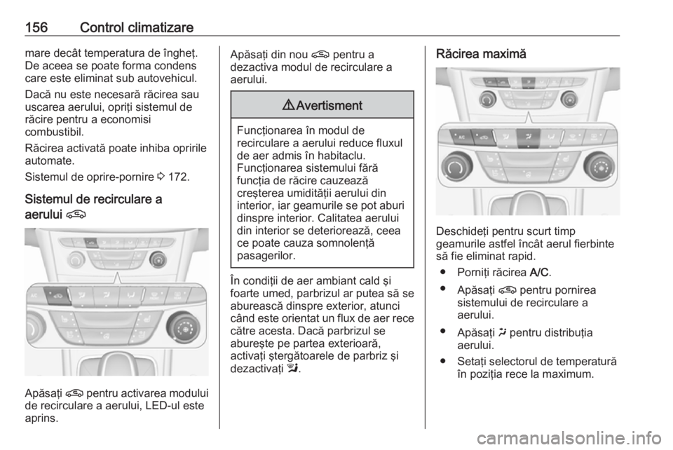 OPEL ASTRA K 2019.5  Manual de utilizare (in Romanian) 156Control climatizaremare decât temperatura de îngheţ.
De aceea se poate forma condens
care este eliminat sub autovehicul.
Dacă nu este necesară răcirea sau
uscarea aerului, opriţi sistemul de