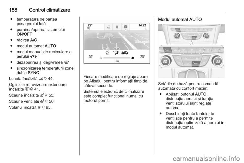 OPEL ASTRA K 2019.5  Manual de utilizare (in Romanian) 158Control climatizare● temperatura pe parteapasagerului faţă
● pornirea/oprirea sistemului ON/OFF
● răcirea  A/C
● modul automat  AUTO
● modul manual de recirculare a aerului  4
● deza