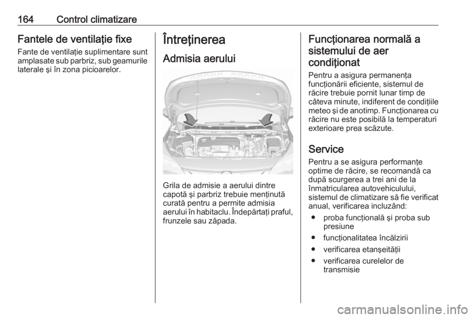OPEL ASTRA K 2019.5 Manual de utilizare (in Romanian) 164Control climatizareFantele de ventilaţie fixeFante de ventilaţie suplimentare sunt
amplasate sub parbriz, sub geamurile
laterale şi în zona picioarelor.Întreţinerea
Admisia aerului
Grila de a OPEL ASTRA K 2019.5 Manual de utilizare (in Romanian) 164Control climatizareFantele de ventilaţie fixeFante de ventilaţie suplimentare sunt
amplasate sub parbriz, sub geamurile
laterale şi în zona picioarelor.Întreţinerea
Admisia aerului
Grila de a