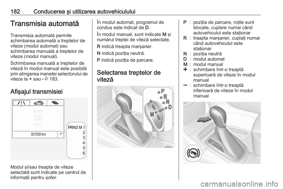 OPEL ASTRA K 2019.5  Manual de utilizare (in Romanian) 182Conducerea şi utilizarea autovehicululuiTransmisia automatăTransmisia automată permite
schimbarea automată a treptelor de
viteze (modul automat) sau
schimbarea manuală a treptelor de
viteze (m