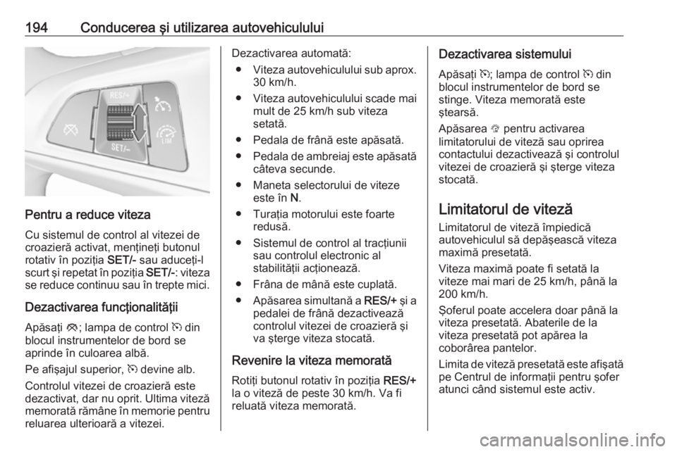 OPEL ASTRA K 2019.5  Manual de utilizare (in Romanian) 194Conducerea şi utilizarea autovehiculului
Pentru a reduce viteza
Cu sistemul de control al vitezei de croazieră activat, menţineţi butonulrotativ în poziţia  SET/- sau aduceţi-l
scurt şi rep