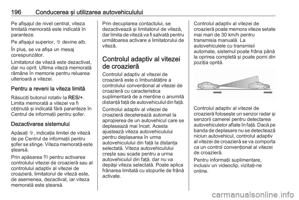OPEL ASTRA K 2019.5 Manual de utilizare (in Romanian) 196Conducerea şi utilizarea autovehicululuiPe afişajul de nivel central, viteza
limitată memorată este indicată în
paranteze.
Pe afişajul superior, L devine alb.
În plus, se va afişa un mesa OPEL ASTRA K 2019.5 Manual de utilizare (in Romanian) 196Conducerea şi utilizarea autovehicululuiPe afişajul de nivel central, viteza
limitată memorată este indicată în
paranteze.
Pe afişajul superior, L devine alb.
În plus, se va afişa un mesa