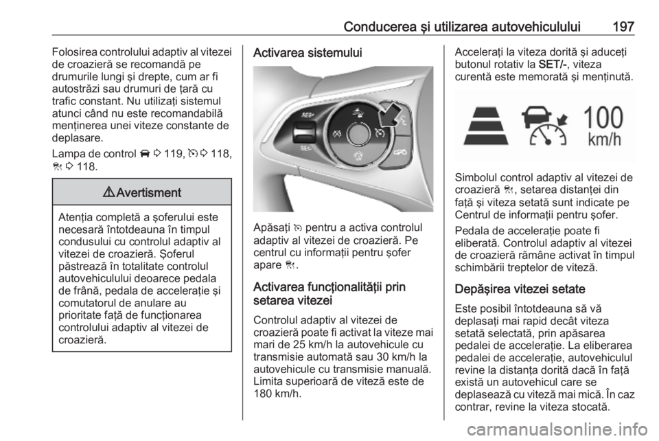 OPEL ASTRA K 2019.5  Manual de utilizare (in Romanian) Conducerea şi utilizarea autovehiculului197Folosirea controlului adaptiv al vitezei
de croazieră se recomandă pe
drumurile lungi şi drepte, cum ar fi
autostrăzi sau drumuri de ţară cu
trafic co