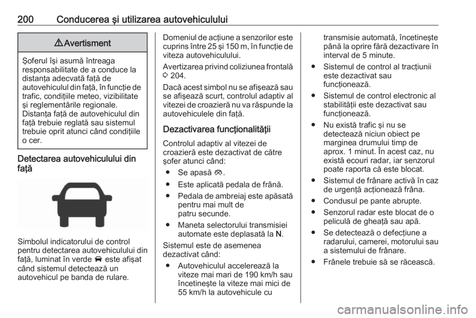 OPEL ASTRA K 2019.5 Manual de utilizare (in Romanian) 200Conducerea şi utilizarea autovehiculului9Avertisment
Şoferul îşi asumă întreaga
responsabilitate de a conduce la
distanţa adecvată faţă de
autovehiculul din faţă, în funcţie de trafic OPEL ASTRA K 2019.5 Manual de utilizare (in Romanian) 200Conducerea şi utilizarea autovehiculului9Avertisment
Şoferul îşi asumă întreaga
responsabilitate de a conduce la
distanţa adecvată faţă de
autovehiculul din faţă, în funcţie de trafic