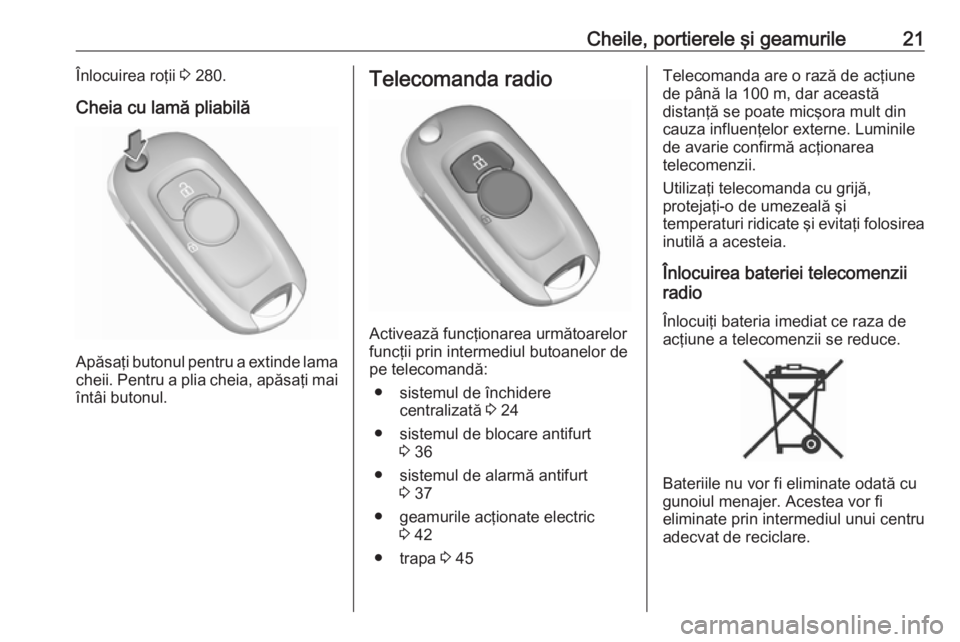 OPEL ASTRA K 2019.5 Manual de utilizare (in Romanian) Cheile, portierele şi geamurile21Înlocuirea roţii 3 280.
Cheia cu lamă pliabilă
Apăsaţi butonul pentru a extinde lama
cheii. Pentru a plia cheia, apăsaţi mai
întâi butonul.
Telecomanda radi OPEL ASTRA K 2019.5 Manual de utilizare (in Romanian) Cheile, portierele şi geamurile21Înlocuirea roţii 3 280.
Cheia cu lamă pliabilă
Apăsaţi butonul pentru a extinde lama
cheii. Pentru a plia cheia, apăsaţi mai
întâi butonul.
Telecomanda radi