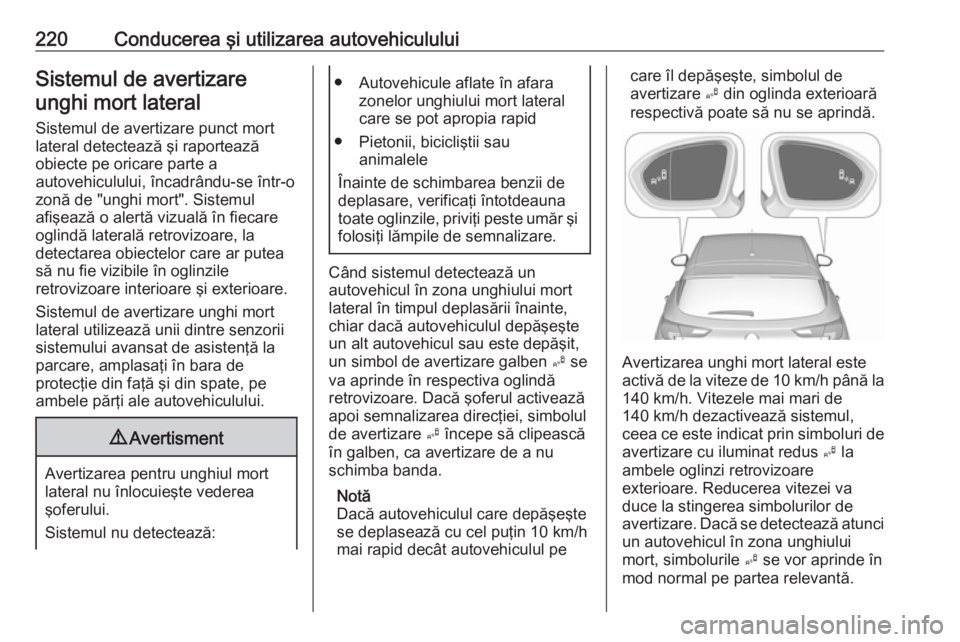 OPEL ASTRA K 2019.5 Manual de utilizare (in Romanian) 220Conducerea şi utilizarea autovehicululuiSistemul de avertizareunghi mort lateral
Sistemul de avertizare punct mort lateral detectează şi raportează
obiecte pe oricare parte a
autovehiculului, OPEL ASTRA K 2019.5 Manual de utilizare (in Romanian) 220Conducerea şi utilizarea autovehicululuiSistemul de avertizareunghi mort lateral
Sistemul de avertizare punct mort lateral detectează şi raportează
obiecte pe oricare parte a
autovehiculului,