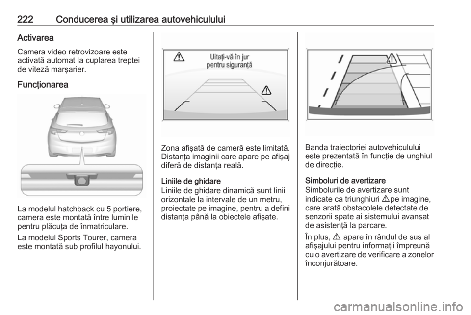 OPEL ASTRA K 2019.5  Manual de utilizare (in Romanian) 222Conducerea şi utilizarea autovehicululuiActivareaCamera video retrovizoare este
activată automat la cuplarea treptei
de viteză marşarier.
Funcţionarea
La modelul hatchback cu 5 portiere,
camer