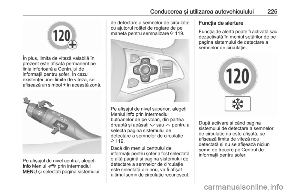 OPEL ASTRA K 2019.5  Manual de utilizare (in Romanian) Conducerea şi utilizarea autovehiculului225
În plus, limita de viteză valabilă în
prezent este afişată permanent pe
linia inferioară a Centrului de
informaţii pentru şofer. În cazul
existen
