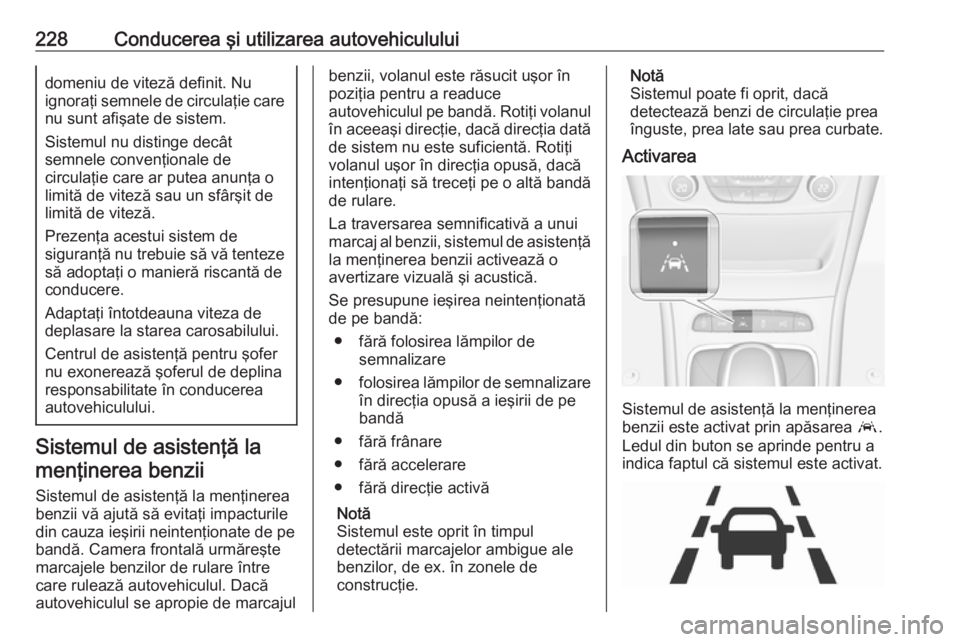 OPEL ASTRA K 2019.5  Manual de utilizare (in Romanian) 228Conducerea şi utilizarea autovehicululuidomeniu de viteză definit. Nu
ignoraţi semnele de circulaţie care nu sunt afişate de sistem.
Sistemul nu distinge decât
semnele convenţionale de
circu