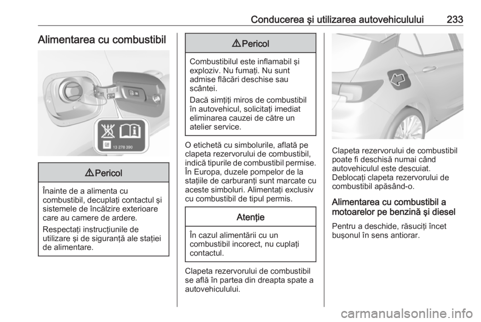 OPEL ASTRA K 2019.5  Manual de utilizare (in Romanian) Conducerea şi utilizarea autovehiculului233Alimentarea cu combustibil9Pericol
Înainte de a alimenta cu
combustibil, decuplaţi contactul şi
sistemele de încălzire exterioare
care au camere de ard