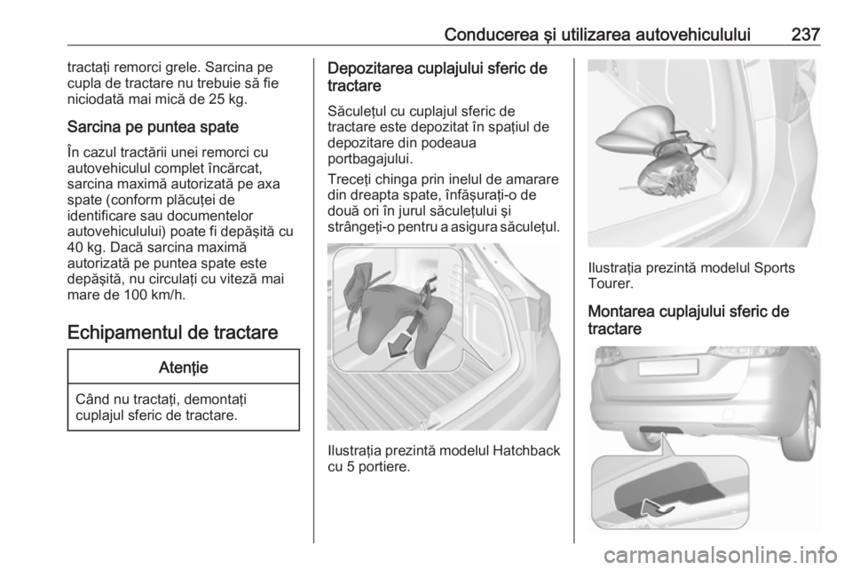OPEL ASTRA K 2019.5  Manual de utilizare (in Romanian) Conducerea şi utilizarea autovehiculului237tractaţi remorci grele. Sarcina pe
cupla de tractare nu trebuie să fie
niciodată mai mică de 25 kg.
Sarcina pe puntea spate
În cazul tractării unei re
