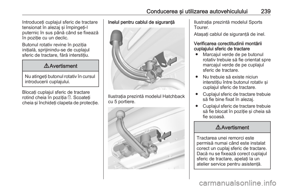 OPEL ASTRA K 2019.5  Manual de utilizare (in Romanian) Conducerea şi utilizarea autovehiculului239Introduceţi cuplajul sferic de tractare
tensionat în alezaj şi împingeţi-l
puternic în sus până când se fixează
în poziţie cu un declic.
Butonul