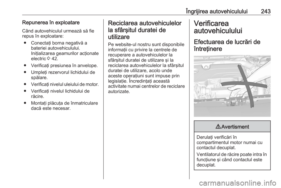 OPEL ASTRA K 2019.5  Manual de utilizare (in Romanian) Îngrijirea autovehiculului243Repunerea în exploatare
Când autovehiculul urmează să fie
repus în exploatare:
● Conectaţi borna negativă a bateriei autovehiculului.
Iniţializarea geamurilor a