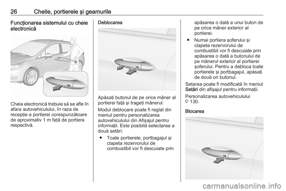OPEL ASTRA K 2019.5 Manual de utilizare (in Romanian) 26Cheile, portierele şi geamurileFuncţionarea sistemului cu cheie
electronică
Cheia electronică trebuie să se afle în
afara autovehiculului, în raza de
recepţie a portierei corespunzătoare
de OPEL ASTRA K 2019.5 Manual de utilizare (in Romanian) 26Cheile, portierele şi geamurileFuncţionarea sistemului cu cheie
electronică
Cheia electronică trebuie să se afle în
afara autovehiculului, în raza de
recepţie a portierei corespunzătoare
de