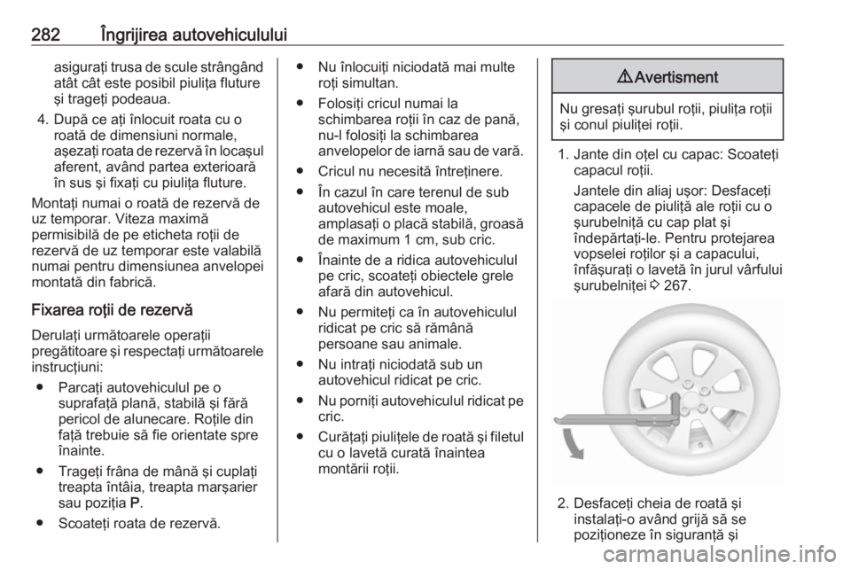 OPEL ASTRA K 2019.5 Manual de utilizare (in Romanian) 282Îngrijirea autovehicululuiasiguraţi trusa de scule strângândatât cât este posibil piuliţa flutureşi trageţi podeaua.
4. După ce aţi înlocuit roata cu o roată de dimensiuni normale,
aş OPEL ASTRA K 2019.5 Manual de utilizare (in Romanian) 282Îngrijirea autovehicululuiasiguraţi trusa de scule strângândatât cât este posibil piuliţa flutureşi trageţi podeaua.
4. După ce aţi înlocuit roata cu o roată de dimensiuni normale,
aş