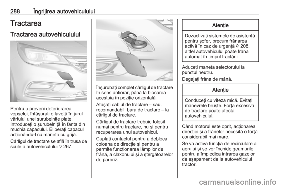 OPEL ASTRA K 2019.5  Manual de utilizare (in Romanian) 288Îngrijirea autovehicululuiTractareaTractarea autovehiculului
Pentru a preveni deteriorarea
vopselei, înfăşuraţi o lavetă în jurul
vârfului unei şurubelniţe plate.
Introduceţi o şurubeln