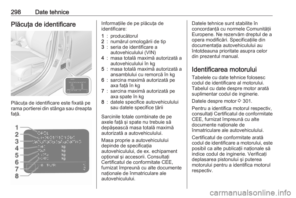 OPEL ASTRA K 2019.5 Manual de utilizare (in Romanian) 298Date tehnicePlăcuţa de identificare
Plăcuţa de identificare este fixată pe
rama portierei din stânga sau dreapta
faţă.
Informaţiile de pe plăcuţa de
identificare:1:producătorul2:număru OPEL ASTRA K 2019.5 Manual de utilizare (in Romanian) 298Date tehnicePlăcuţa de identificare
Plăcuţa de identificare este fixată pe
rama portierei din stânga sau dreapta
faţă.
Informaţiile de pe plăcuţa de
identificare:1:producătorul2:număru