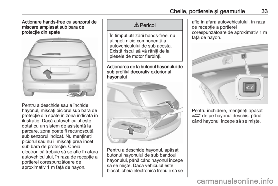 OPEL ASTRA K 2019.5 Manual de utilizare (in Romanian) Cheile, portierele şi geamurile33Acţionare hands-free cu senzorul de
mişcare amplasat sub bara de
protecţie din spate
Pentru a deschide sau a închide
hayonul, mişcaţi piciorul sub bara de prote OPEL ASTRA K 2019.5 Manual de utilizare (in Romanian) Cheile, portierele şi geamurile33Acţionare hands-free cu senzorul de
mişcare amplasat sub bara de
protecţie din spate
Pentru a deschide sau a închide
hayonul, mişcaţi piciorul sub bara de prote
