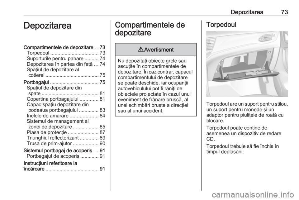 OPEL ASTRA K 2019.5 Manual de utilizare (in Romanian) Depozitarea73DepozitareaCompartimentele de depozitare..73
Torpedoul .................................. 73
Suporturile pentru pahare ..........74
Depozitarea în partea din faţă ...74
Spaţiul de dep OPEL ASTRA K 2019.5 Manual de utilizare (in Romanian) Depozitarea73DepozitareaCompartimentele de depozitare..73
Torpedoul .................................. 73
Suporturile pentru pahare ..........74
Depozitarea în partea din faţă ...74
Spaţiul de dep