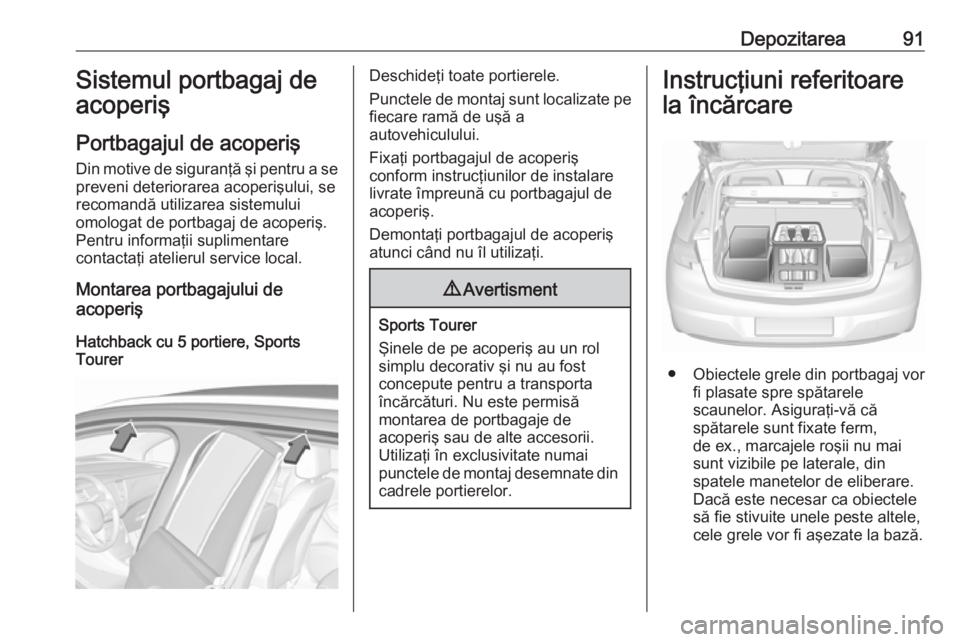 OPEL ASTRA K 2019.5  Manual de utilizare (in Romanian) Depozitarea91Sistemul portbagaj de
acoperiş
Portbagajul de acoperiş
Din motive de siguranţă şi pentru a se preveni deteriorarea acoperişului, se
recomandă utilizarea sistemului
omologat de port