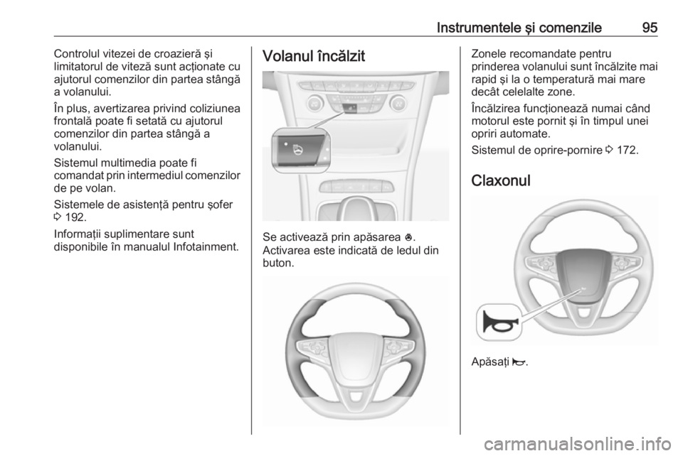 OPEL ASTRA K 2019.5  Manual de utilizare (in Romanian) Instrumentele şi comenzile95Controlul vitezei de croazieră şi
limitatorul de viteză sunt acţionate cu
ajutorul comenzilor din partea stângă a volanului.
În plus, avertizarea privind coliziunea