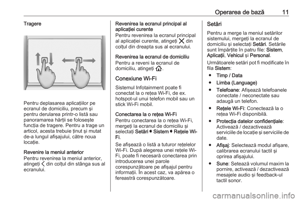 OPEL ASTRA K 2020  Manual pentru sistemul Infotainment (in Romanian) Operarea de bază11Tragere
Pentru deplasarea aplicaţiilor pe
ecranul de domiciliu, precum şi
pentru derularea printr-o listă sau
panoramarea hărţii se foloseşte
funcţia de tragere. Pentru a tra