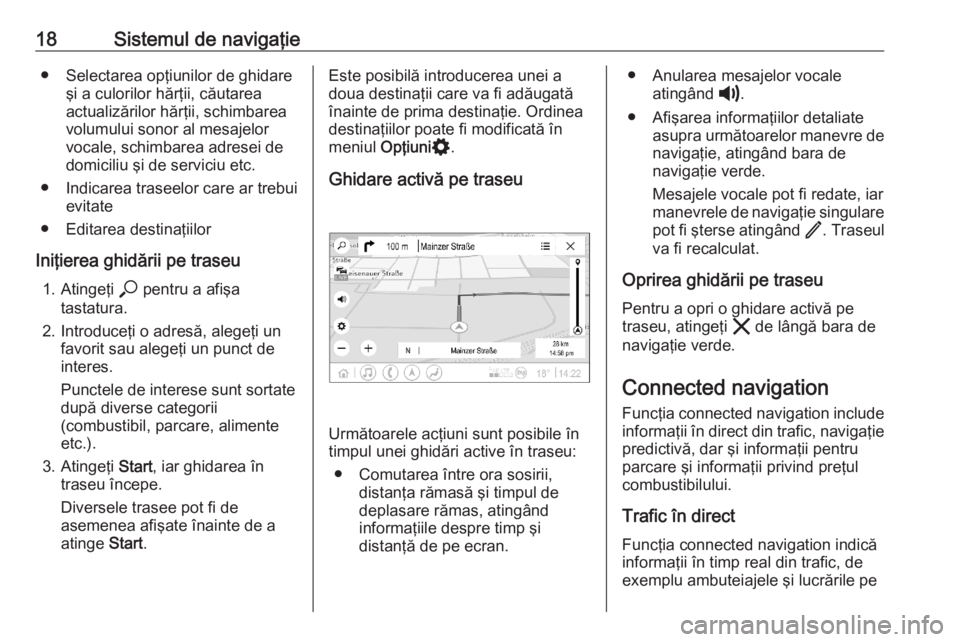 OPEL ASTRA K 2020  Manual pentru sistemul Infotainment (in Romanian) 18Sistemul de navigaţie● Selectarea opţiunilor de ghidareşi a culorilor hărţii, căutarea
actualizărilor hărţii, schimbarea
volumului sonor al mesajelor
vocale, schimbarea adresei de domicil