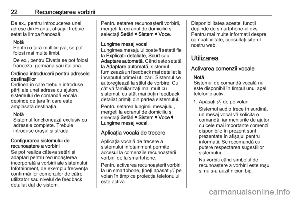 OPEL ASTRA K 2020  Manual pentru sistemul Infotainment (in Romanian) 22Recunoaşterea vorbiriiDe ex., pentru introducerea unei
adrese din Franţa, afişajul trebuie
setat la limba franceză.
Notă
Pentru o ţară multilingvă, se pot
folosi mai multe limbi.
De ex., pen