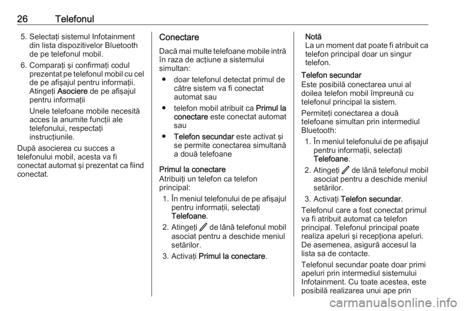 OPEL ASTRA K 2020  Manual pentru sistemul Infotainment (in Romanian) 26Telefonul5. Selectaţi sistemul Infotainmentdin lista dispozitivelor Bluetooth
de pe telefonul mobil.
6. Comparaţi şi confirmaţi codul prezentat pe telefonul mobil cu cel
de pe afişajul pentru i