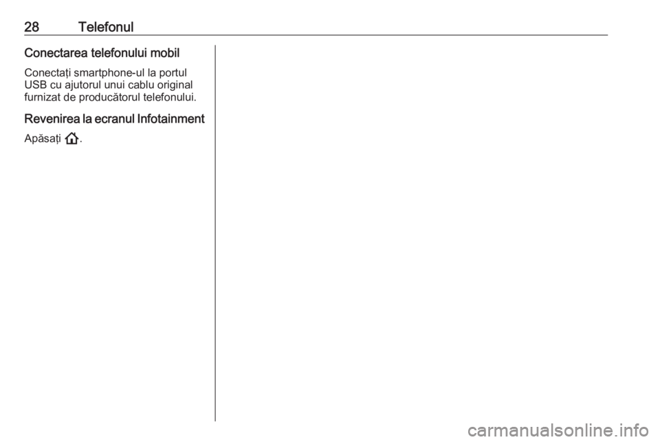 OPEL ASTRA K 2020  Manual pentru sistemul Infotainment (in Romanian) 28TelefonulConectarea telefonului mobil
Conectaţi smartphone-ul la portul
USB cu ajutorul unui cablu original
furnizat de producătorul telefonului.
Revenirea la ecranul Infotainment
Apăsaţi  !. 