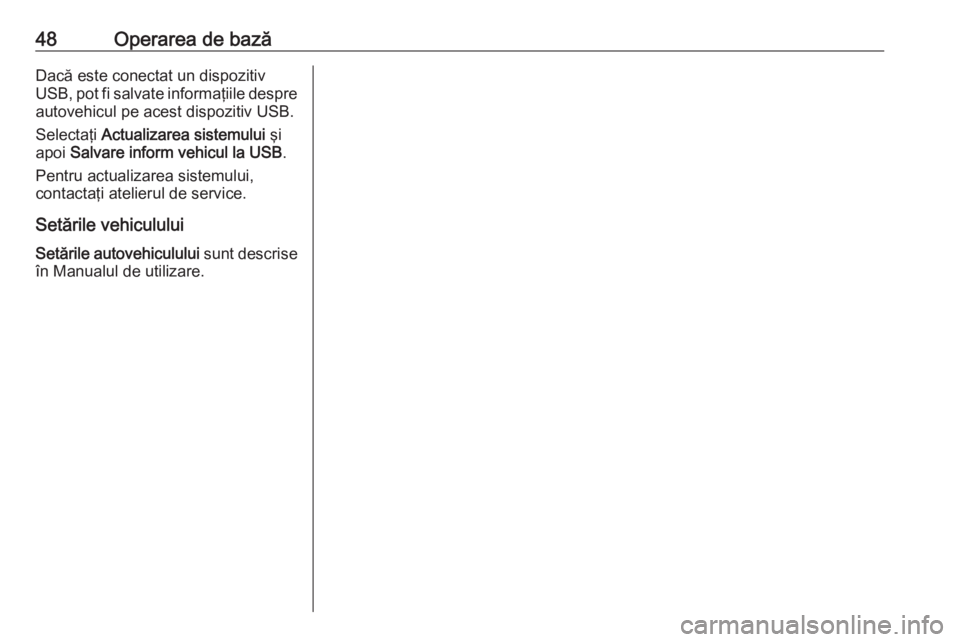 OPEL ASTRA K 2020  Manual pentru sistemul Infotainment (in Romanian) 48Operarea de bazăDacă este conectat un dispozitiv
USB, pot fi salvate informaţiile despre
autovehicul pe acest dispozitiv USB.
Selectaţi  Actualizarea sistemului  şi
apoi  Salvare inform vehicul